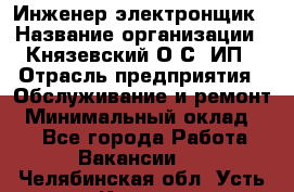 Инженер-электронщик › Название организации ­ Князевский О.С, ИП › Отрасль предприятия ­ Обслуживание и ремонт › Минимальный оклад ­ 1 - Все города Работа » Вакансии   . Челябинская обл.,Усть-Катав г.